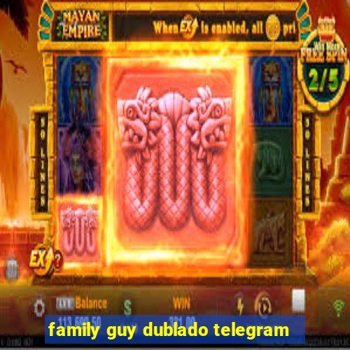 family guy dublado telegram